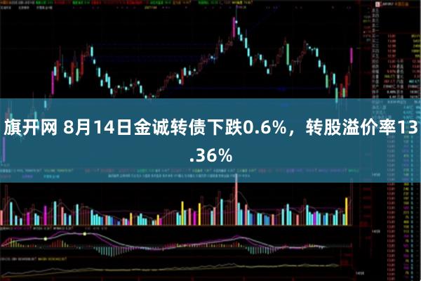 旗开网 8月14日金诚转债下跌0.6%，转股溢价率13.36%