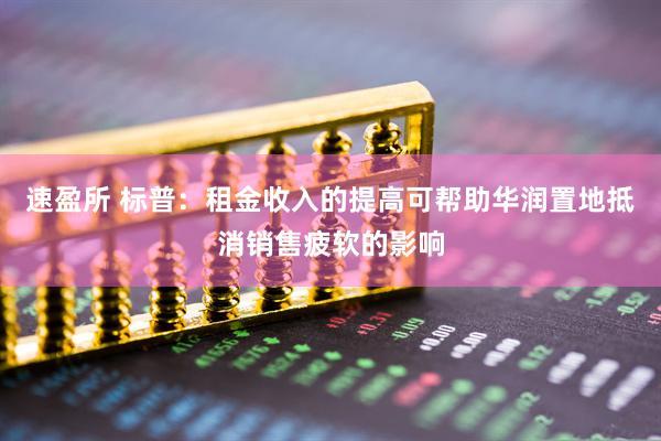 速盈所 标普：租金收入的提高可帮助华润置地抵消销售疲软的影响