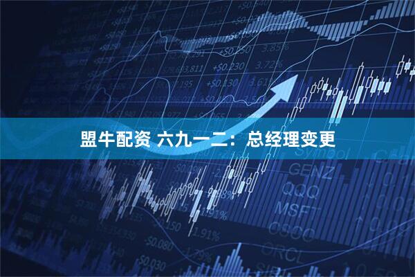 盟牛配资 六九一二：总经理变更
